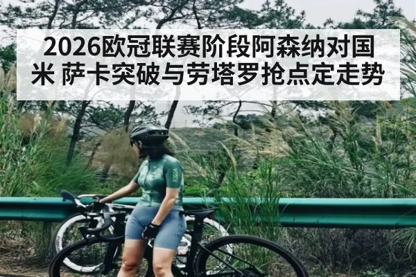 2026欧冠联赛阶段阿森纳对国米 萨卡突破与劳塔罗抢点定走势